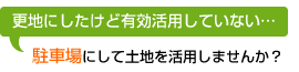 更地にしたけど有効活用していない　駐車場にして土地を活用しませんか？